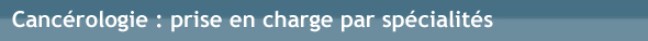 Cancérologie : prise en charge par spécialités Cancérologie : prise en charge par spécialités